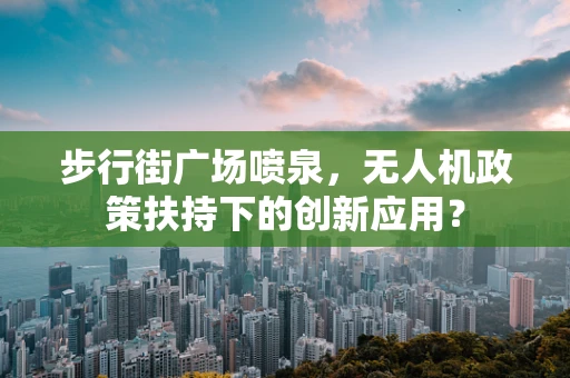 步行街广场喷泉，无人机政策扶持下的创新应用？