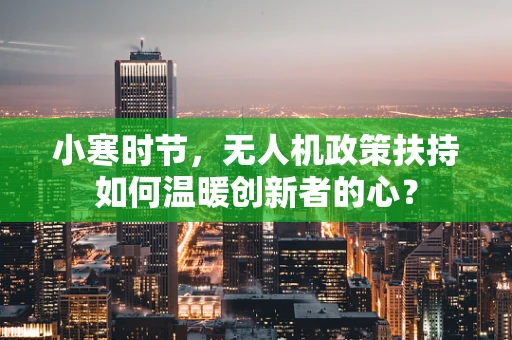 小寒时节，无人机政策扶持如何温暖创新者的心？