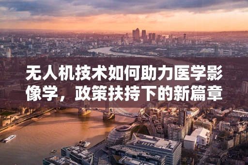 无人机技术如何助力医学影像学，政策扶持下的新篇章？