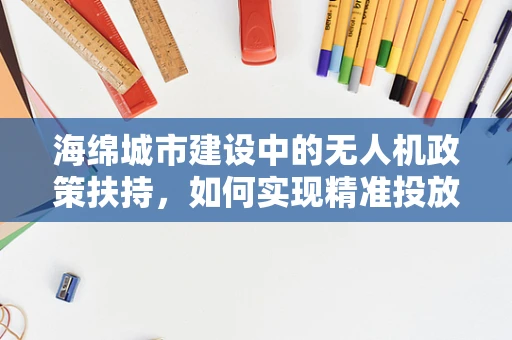 海绵城市建设中的无人机政策扶持，如何实现精准投放与智能监管？