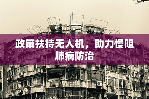 政策扶持无人机，助力慢阻肺病防治