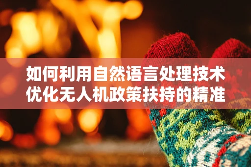 如何利用自然语言处理技术优化无人机政策扶持的精准实施？