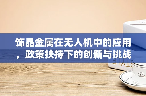 饰品金属在无人机中的应用，政策扶持下的创新与挑战？