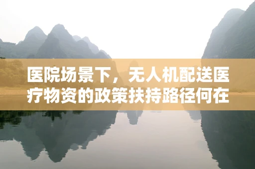 医院场景下，无人机配送医疗物资的政策扶持路径何在？