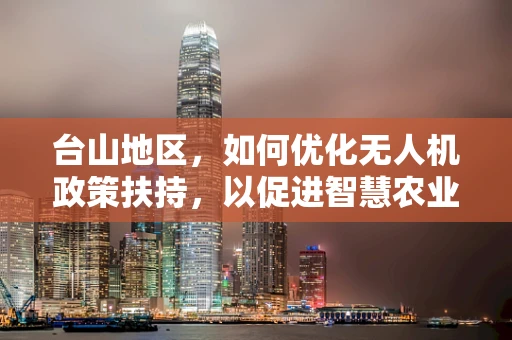 台山地区，如何优化无人机政策扶持，以促进智慧农业的飞跃发展？