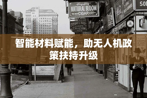 智能材料赋能，助无人机政策扶持升级