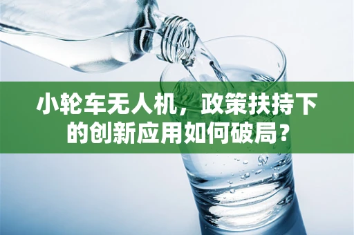 小轮车无人机，政策扶持下的创新应用如何破局？