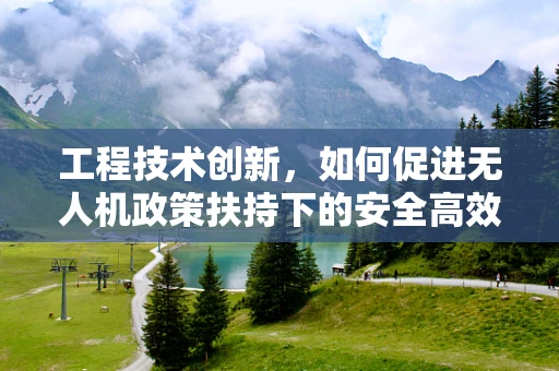 工程技术创新，如何促进无人机政策扶持下的安全高效飞行？