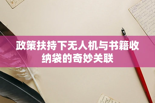 政策扶持下无人机与书籍收纳袋的奇妙关联