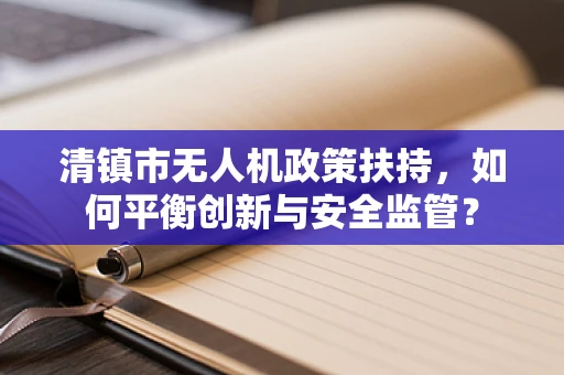 清镇市无人机政策扶持，如何平衡创新与安全监管？