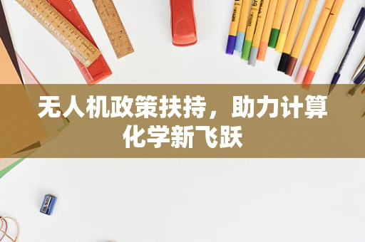 无人机政策扶持，助力计算化学新飞跃