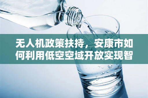 无人机政策扶持，安康市如何利用低空空域开放实现智慧农业新飞跃？