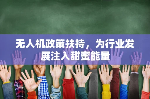 无人机政策扶持，为行业发展注入甜蜜能量