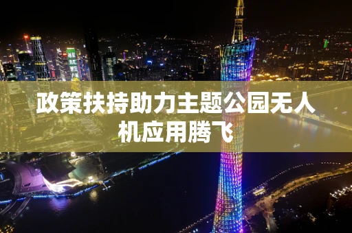 政策扶持助力主题公园无人机应用腾飞