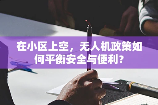 在小区上空，无人机政策如何平衡安全与便利？