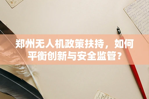 郑州无人机政策扶持，如何平衡创新与安全监管？