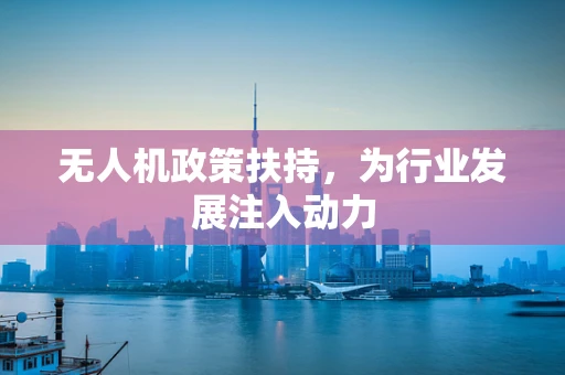 无人机政策扶持，为行业发展注入动力