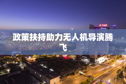 政策扶持助力无人机导演腾飞