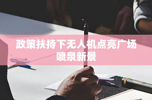 政策扶持下无人机点亮广场喷泉新景