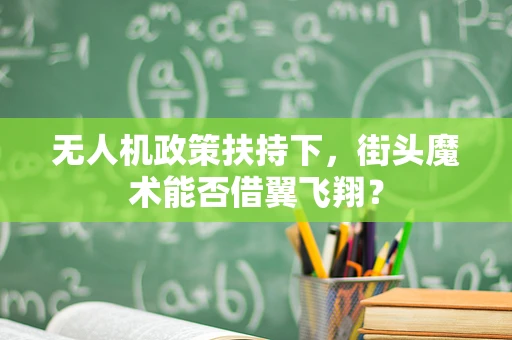 无人机政策扶持下，街头魔术能否借翼飞翔？