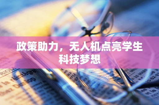 政策助力，无人机点亮学生科技梦想