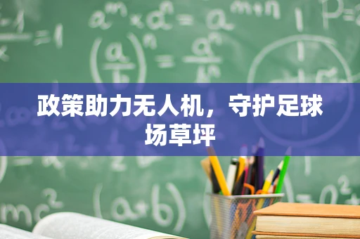 政策助力无人机，守护足球场草坪