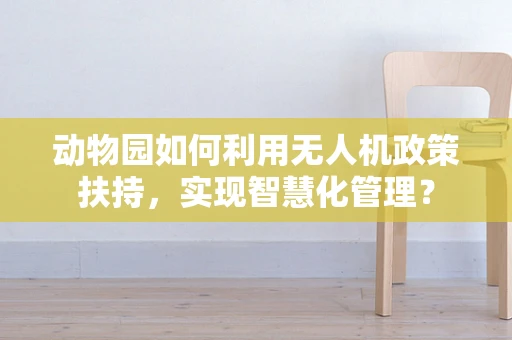 动物园如何利用无人机政策扶持，实现智慧化管理？