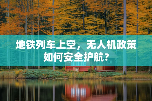 地铁列车上空，无人机政策如何安全护航？