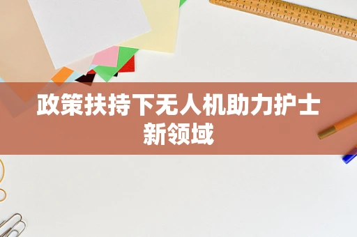 政策扶持下无人机助力护士新领域