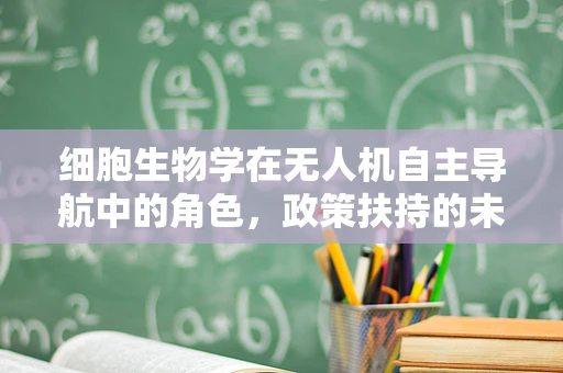 细胞生物学在无人机自主导航中的角色，政策扶持的未来方向？