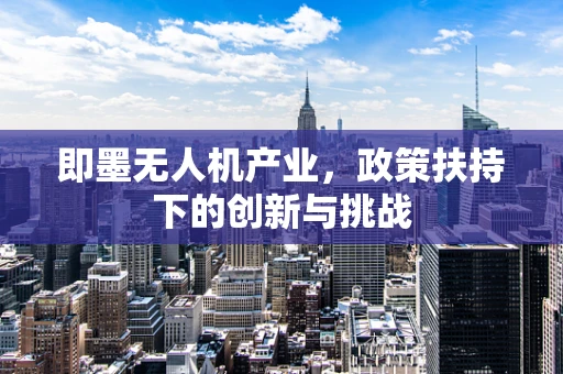 即墨无人机产业，政策扶持下的创新与挑战