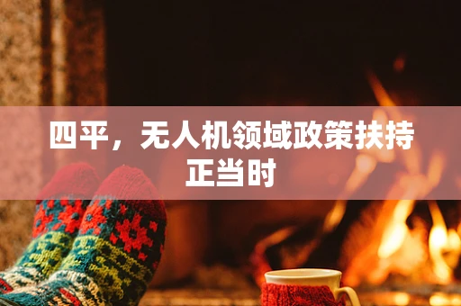 四平，无人机领域政策扶持正当时
