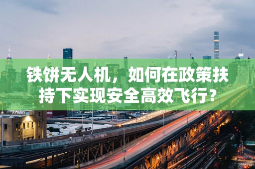 铁饼无人机，如何在政策扶持下实现安全高效飞行？