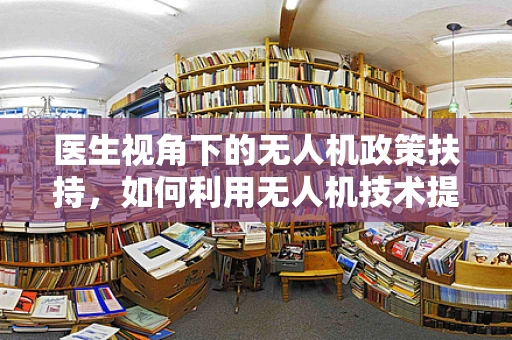 医生视角下的无人机政策扶持，如何利用无人机技术提升医疗救援效率？