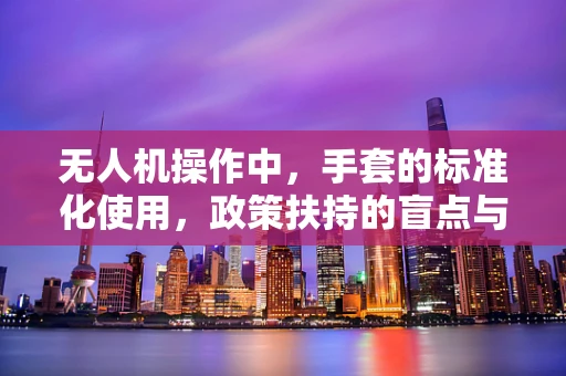 无人机操作中，手套的标准化使用，政策扶持的盲点与解决方案？