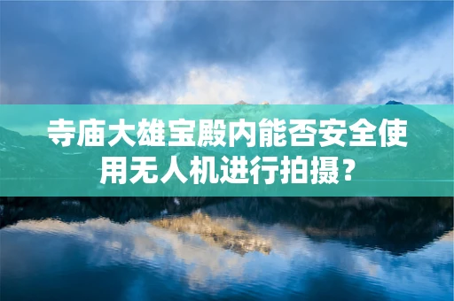 寺庙大雄宝殿内能否安全使用无人机进行拍摄？
