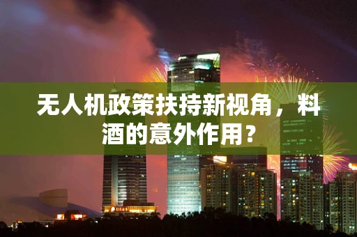 无人机政策扶持新视角，料酒的意外作用？