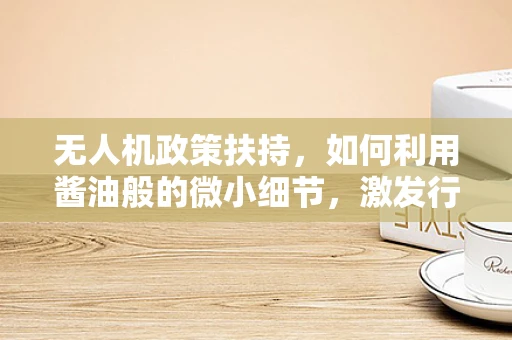 无人机政策扶持，如何利用酱油般的微小细节，激发行业新活力？