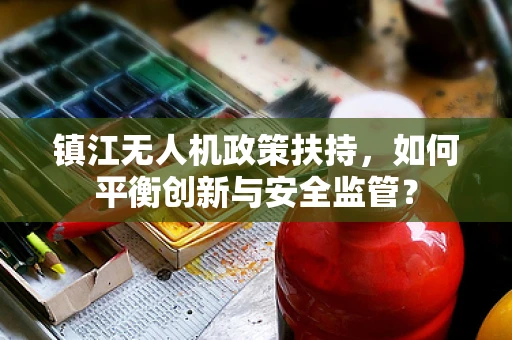 镇江无人机政策扶持，如何平衡创新与安全监管？