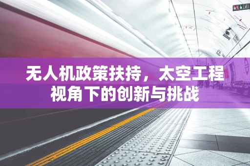 无人机政策扶持，太空工程视角下的创新与挑战