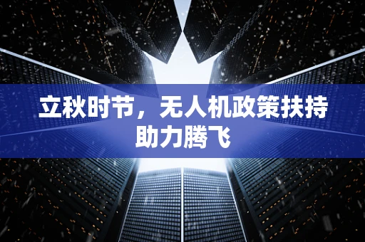 立秋时节，无人机政策扶持助力腾飞