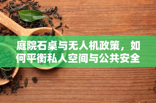 庭院石桌与无人机政策，如何平衡私人空间与公共安全？