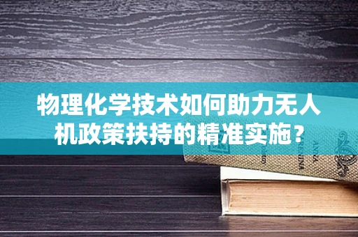 物理化学技术如何助力无人机政策扶持的精准实施？