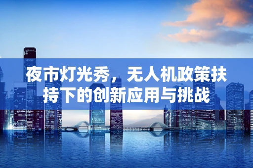 夜市灯光秀，无人机政策扶持下的创新应用与挑战