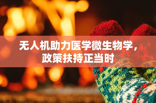 无人机助力医学微生物学，政策扶持正当时