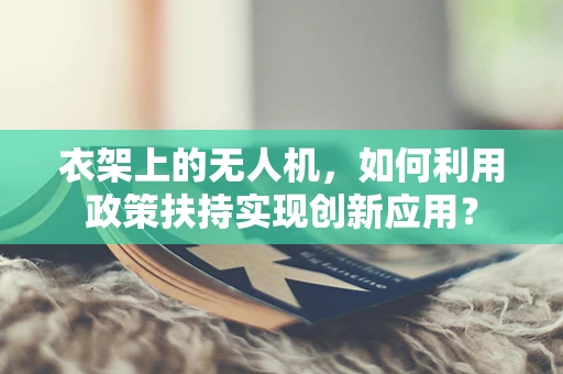 衣架上的无人机，如何利用政策扶持实现创新应用？