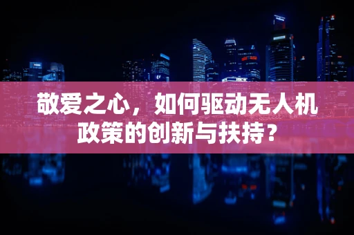 敬爱之心，如何驱动无人机政策的创新与扶持？