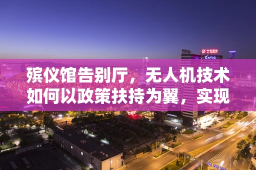 殡仪馆告别厅，无人机技术如何以政策扶持为翼，实现创新服务？