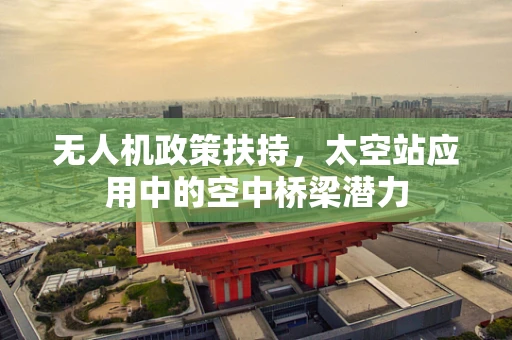 无人机政策扶持，太空站应用中的空中桥梁潜力