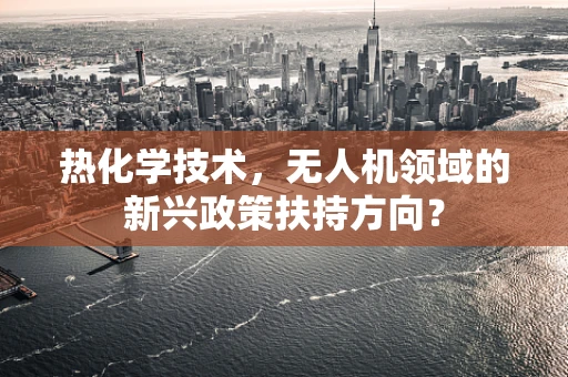 热化学技术，无人机领域的新兴政策扶持方向？